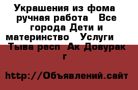 Украшения из фома  ручная работа - Все города Дети и материнство » Услуги   . Тыва респ.,Ак-Довурак г.